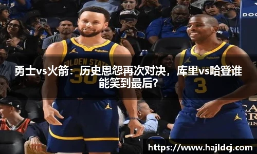 勇士vs火箭：历史恩怨再次对决，库里vs哈登谁能笑到最后？