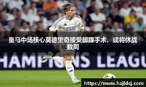皇马中场核心莫德里奇接受脚踝手术，或将休战数周