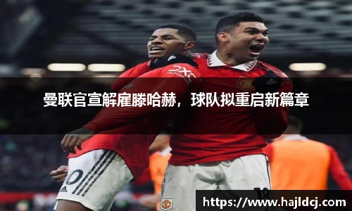 曼联官宣解雇滕哈赫，球队拟重启新篇章