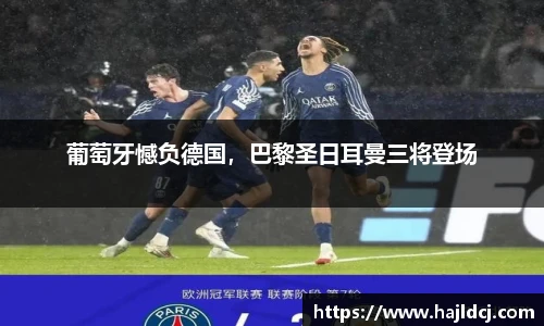 葡萄牙憾负德国，巴黎圣日耳曼三将登场