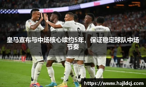 皇马宣布与中场核心续约5年，保证稳定球队中场节奏