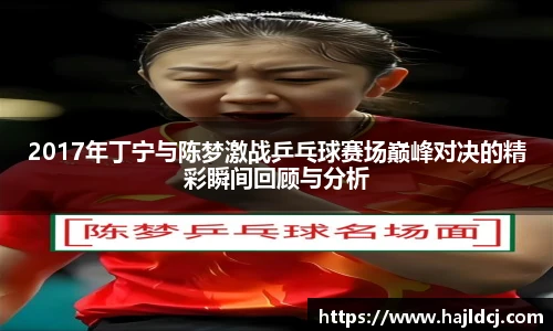 2017年丁宁与陈梦激战乒乓球赛场巅峰对决的精彩瞬间回顾与分析