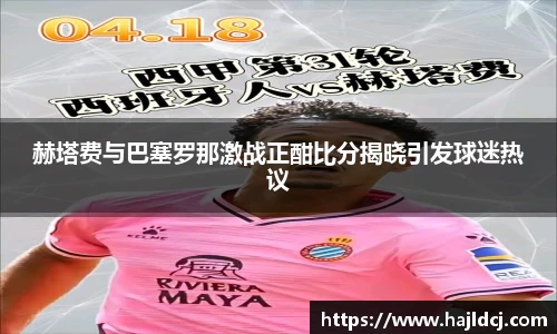 赫塔费与巴塞罗那激战正酣比分揭晓引发球迷热议
